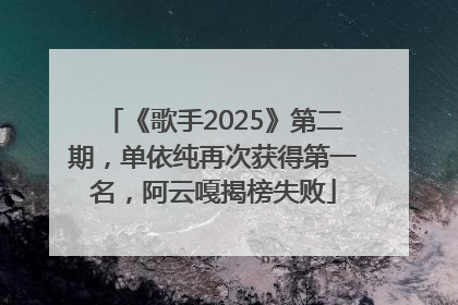 《歌手2025》第二期，单依纯再次获得第一名，阿云嘎揭榜失败