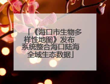 《海口市生物多样性地图》发布 系统整合海口陆海全域生态数据