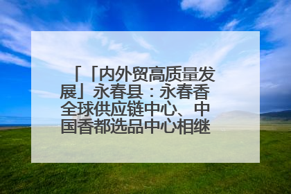 「内外贸高质量发展」永春县:永春香全球供应链中心、中国香都选品中心相继运营——一根香“点燃”百亿产业