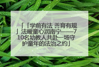 「学前有法 善育有规」法暖童心润南宁——710名幼教人共赴一场守护童年的法治之约