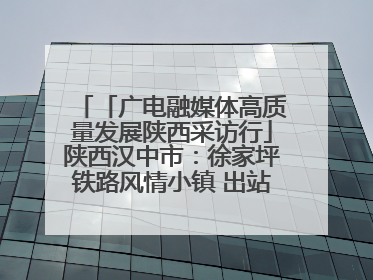「广电融媒体高质量发展陕西采访行」陕西汉中市：徐家坪铁路风情小镇 出站就是景区