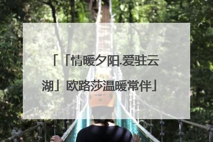 「情暖夕阳.爱驻云湖」欧路莎温暖常伴