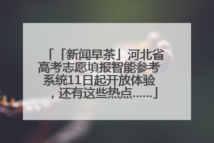 「新闻早茶」河北省高考志愿填报智能参考系统11日起开放体验，还有这些热点……