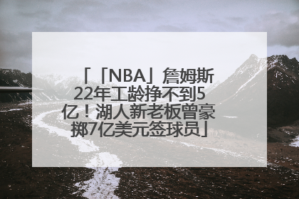 「NBA」詹姆斯22年工龄挣不到5亿！湖人新老板曾豪掷7亿美元签球员