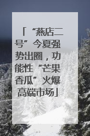 “燕店二号”今夏强势出圈，功能性“芒果香瓜”火爆高端市场