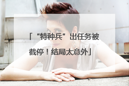 “特种兵”出任务被截停！结局太意外