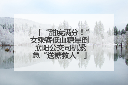 “甜度满分！”女乘客低血糖晕倒 襄阳公交司机紧急“送糖救人”