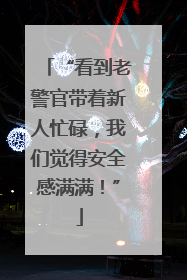 “看到老警官带着新人忙碌，我们觉得安全感满满！”