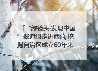 “绿镜头·发现中国”报道组走进西藏 挖掘自治区成立60年来生动气象故事