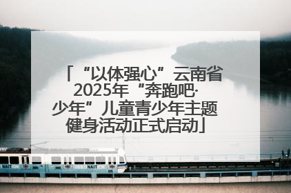 “以体强心”云南省2025年“奔跑吧·少年”儿童青少年主题健身活动正式启动