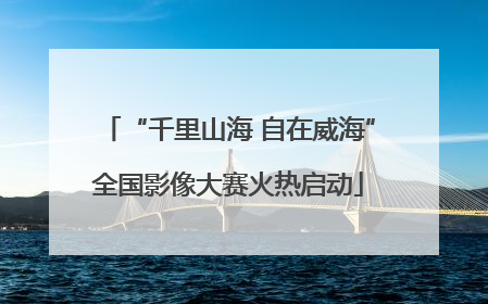 “千里山海 自在威海”全国影像大赛火热启动