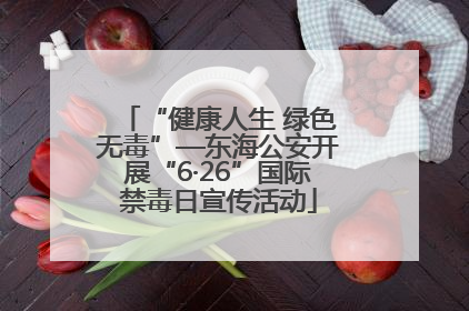 “健康人生 绿色无毒”—东海公安开展“6·26”国际禁毒日宣传活动
