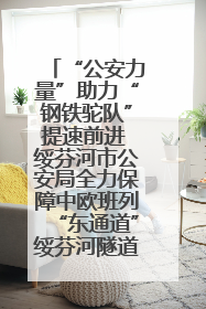 “公安力量”助力“钢铁驼队”提速前进 绥芬河市公安局全力保障中欧班列“东通道”绥芬河隧道贯通