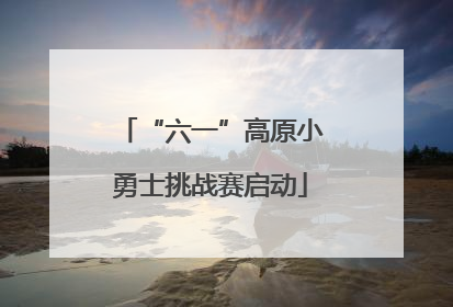 “六一”高原小勇士挑战赛启动