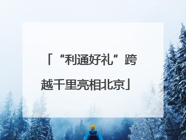 “利通好礼”跨越千里亮相北京