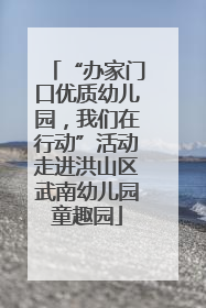“办家门口优质幼儿园，我们在行动”活动走进洪山区武南幼儿园童趣园