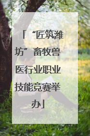 “匠筑潍坊”畜牧兽医行业职业技能竞赛举办