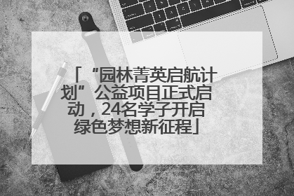 “园林菁英启航计划”公益项目正式启动，24名学子开启绿色梦想新征程