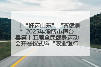 “好运山东”“齐健身”2025年淄博市桓台县第十五届全民健身运动会开赛仪式暨“农业银行杯”第一届社区工作队伍运动会开赛