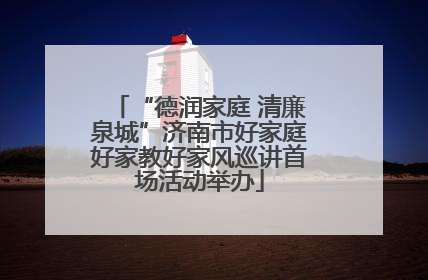 “德润家庭 清廉泉城”济南市好家庭好家教好家风巡讲首场活动举办