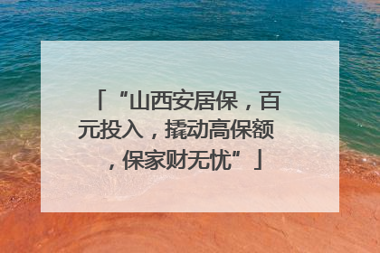 “山西安居保，百元投入，撬动高保额，保家财无忧”