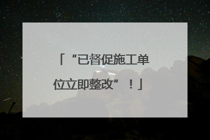 “已督促施工单位立即整改”！