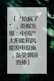 “抢疯了”，英媒发现：中国产太阳能和风能发电设施，备受邻国热捧