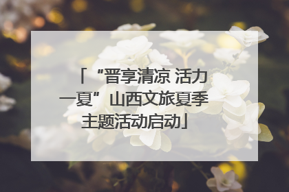“晋享清凉 活力一夏”山西文旅夏季主题活动启动