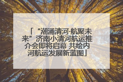 “潮涌清河·航聚未来”济南小清河航运推介会即将启幕 共绘内河航运发展新蓝图