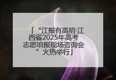 “江报有高招·江西省2025年高考志愿填报现场咨询会”火热举行