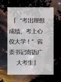 “考出理想成绩、考上心仪大学！”省委书记寄语广大考生