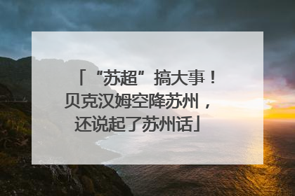 “苏超”搞大事！贝克汉姆空降苏州，还说起了苏州话