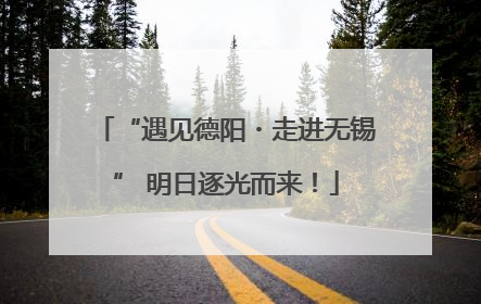 “遇见德阳・走进无锡” 明日逐光而来！