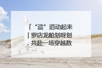 “遗”道动起来｜罗店龙船划呀划，共赴一场穿越数百年的端午之约