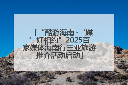 “酷游海南 ·‘媒’好相约”2025百家媒体海南行三亚旅游推介活动启动
