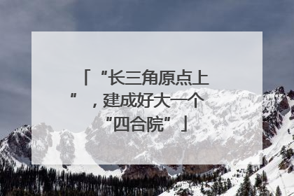 “长三角原点上”，建成好大一个“四合院”