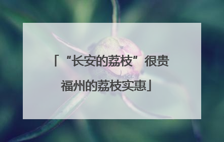 “长安的荔枝”很贵 福州的荔枝实惠