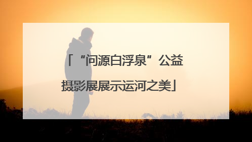 “问源白浮泉”公益摄影展展示运河之美