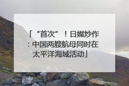 “首次”！日媒炒作：中国两艘航母同时在太平洋海域活动