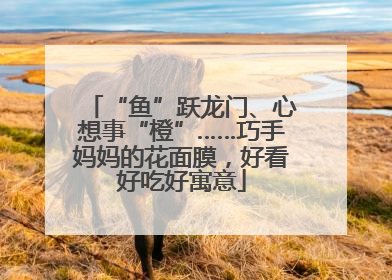 “鱼”跃龙门、心想事“橙”……巧手妈妈的花面膜，好看好吃好寓意