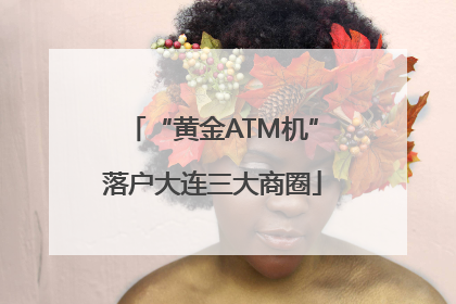 “黄金ATM机”落户大连三大商圈