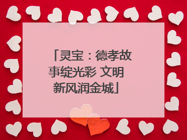 灵宝：德孝故事绽光彩 文明新风润金城
