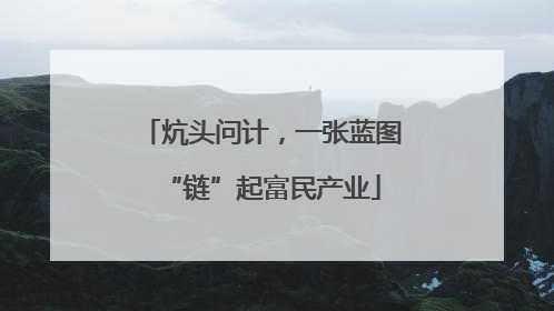 炕头问计，一张蓝图“链”起富民产业