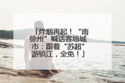 烽烟再起！“南徐州”喊话客场城市：跟着“苏超”游镇江，全免！