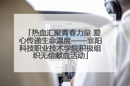热血汇聚青春力量 爱心传递生命温度——襄阳科技职业技术学院积极组织无偿献血活动