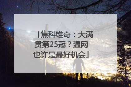 焦科维奇：大满贯第25冠？温网也许是最好机会