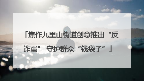 焦作九里山街道创意推出“反诈蛋” 守护群众“钱袋子”