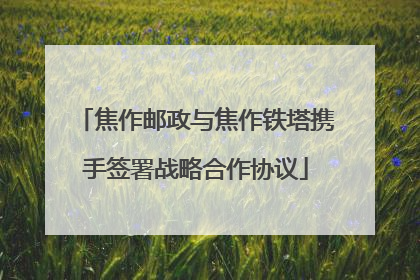 焦作邮政与焦作铁塔携手签署战略合作协议