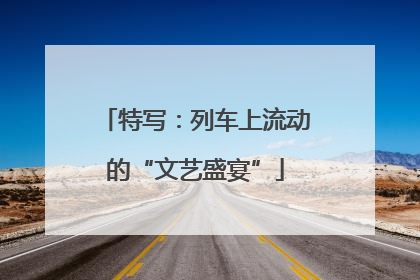 特写：列车上流动的“文艺盛宴”