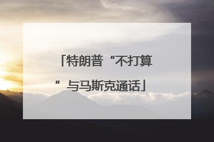 特朗普“不打算”与马斯克通话